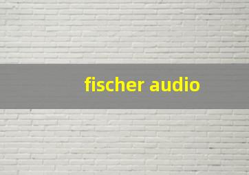 fischer audio